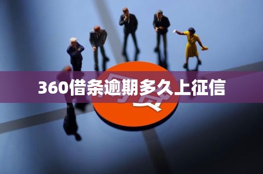 360借条逾期多久上征信 360借条逾期多久上征信