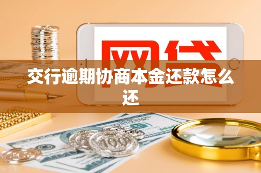 交行逾期协商本金还款怎么还 交行逾期协商本金还款怎么还