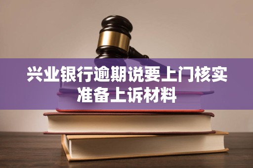 兴业银行逾期说要上门核实准备上诉材料