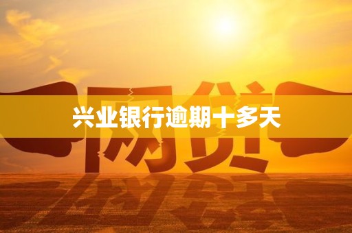 兴业银行逾期十多天 兴业银行逾期十多天