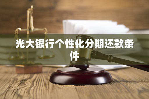 光大银行个性化分期还款条件 光大银行个性化分期还款条件