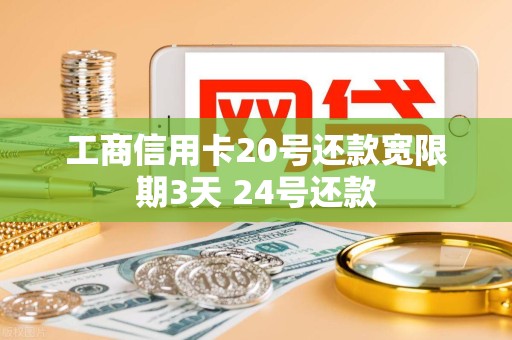 工商信用卡20号还款宽限期3天 24号还款 工商信用卡20号还款宽限期3天 24号还款