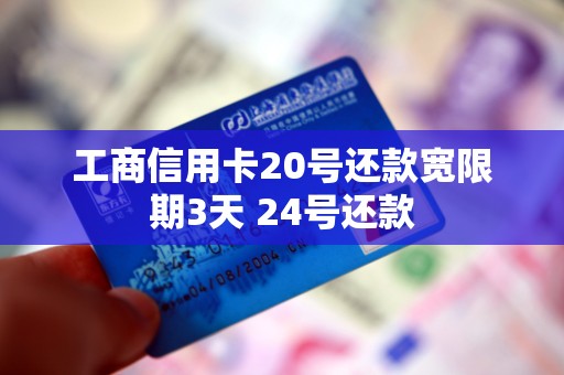 工商信用卡20号还款宽限期3天 24号还款 工商信用卡20号还款宽限期3天 24号还款