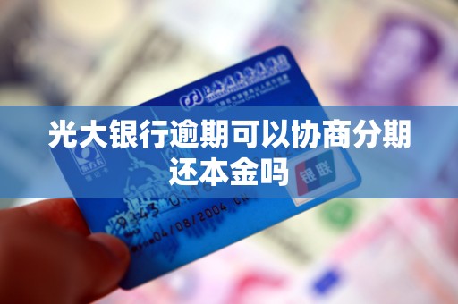 光大银行逾期可以协商分期还本金吗