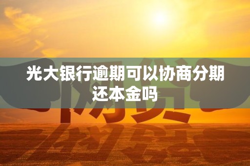 光大银行逾期可以协商分期还本金吗