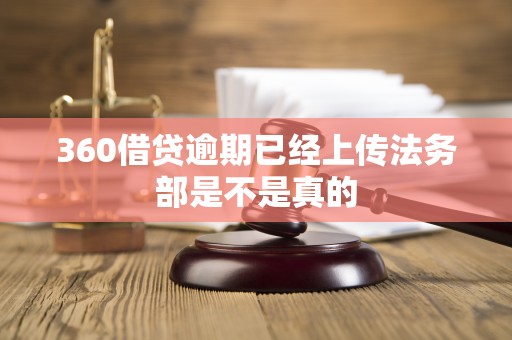 360借贷逾期已经上传法务部是不是真的