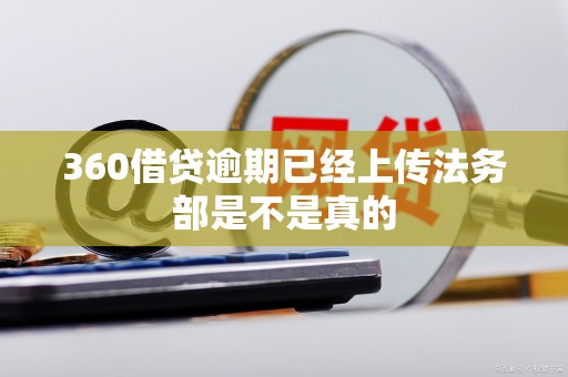 360借贷逾期已经上传法务部是不是真的