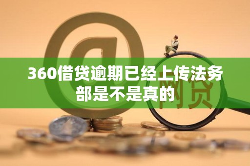 360借贷逾期已经上传法务部是不是真的