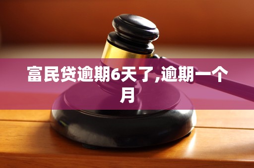 富民贷逾期6天了,逾期一个月 富民贷逾期6天了,逾期一个月