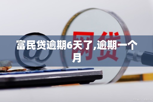 富民贷逾期6天了,逾期一个月 富民贷逾期6天了,逾期一个月
