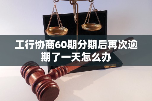 工行协商60期分期后再次逾期了一天怎么办 工行协商60期分期后再次逾期了一天怎么办