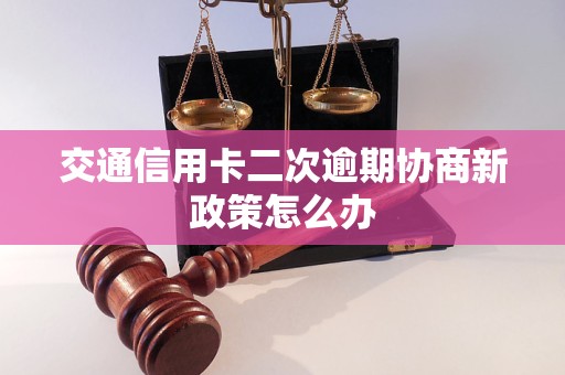 交通信用卡二次逾期协商新政策怎么办