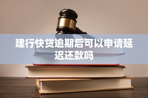 建行快贷逾期后可以申请延迟还款吗