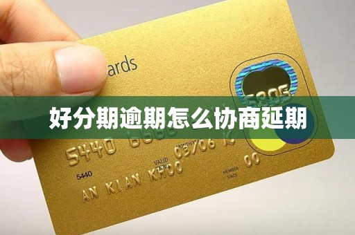 好分期逾期怎么协商延期 好分期逾期怎么协商延期