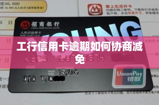 工行信用卡逾期如何协商减免 工行信用卡逾期如何协商减免