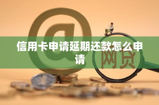 信用卡申请延期还款怎么申请