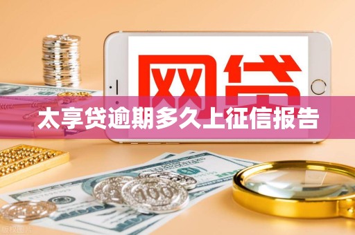 太享贷逾期多久上征信报告 太享贷逾期多久上征信报告