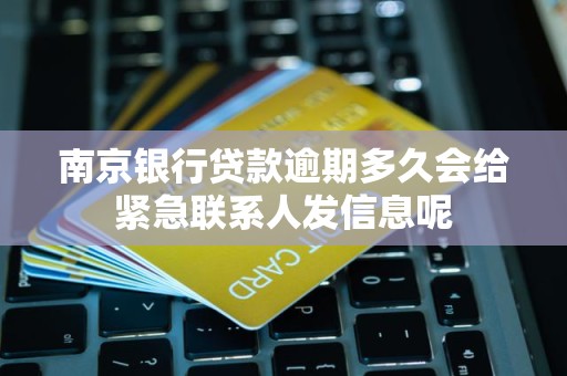 南京银行贷款逾期多久会给紧急联系人发信息呢 南京银行贷款逾期多久会给紧急联系人发信息呢