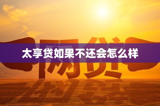 太享贷如果不还会怎么样