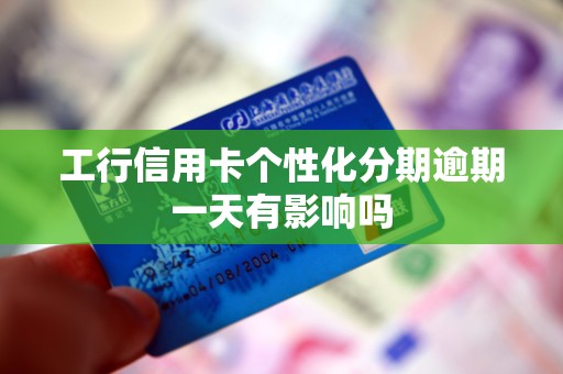 工行信用卡个性化分期逾期一天有影响吗
