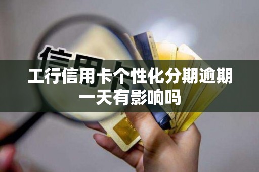 工行信用卡个性化分期逾期一天有影响吗