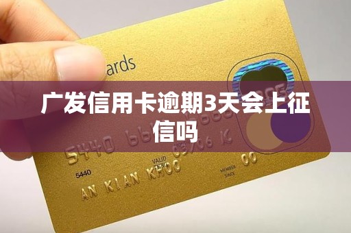 广发信用卡逾期3天会上征信吗 广发信用卡逾期3天会上征信吗