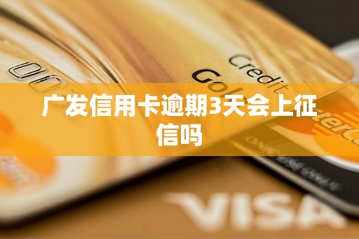 广发信用卡逾期3天会上征信吗 广发信用卡逾期3天会上征信吗