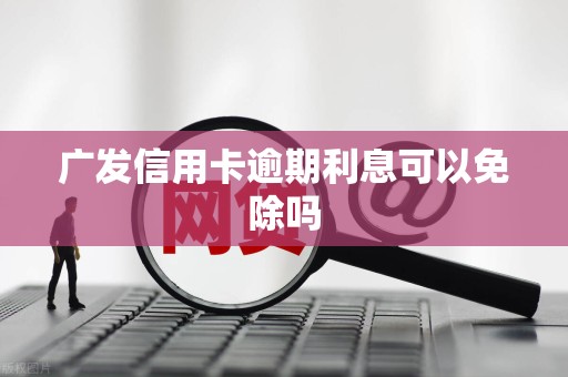 广发信用卡逾期利息可以免除吗