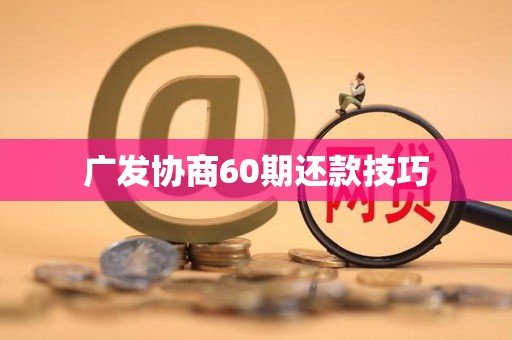 广发协商60期还款技巧 广发协商60期还款技巧