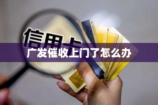 广发催收上门了怎么办