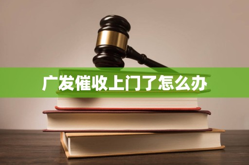 广发催收上门了怎么办