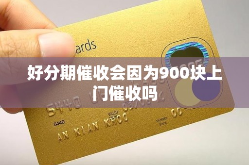 好分期催收会因为900块上门催收吗