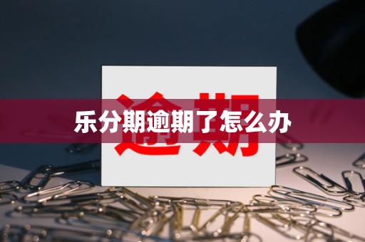 乐分期逾期了怎么办 乐分期逾期了怎么办