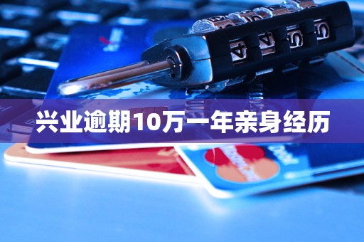 兴业逾期10万一年亲身经历 兴业逾期10万一年亲身经历