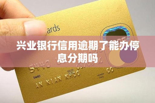 兴业银行信用逾期了能办停息分期吗