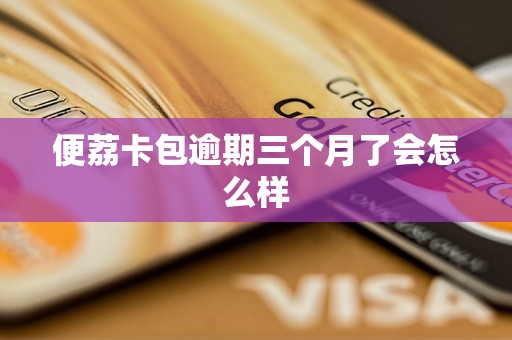 便荔卡包逾期三个月了会怎么样