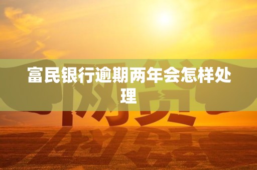 富民银行逾期两年会怎样处理