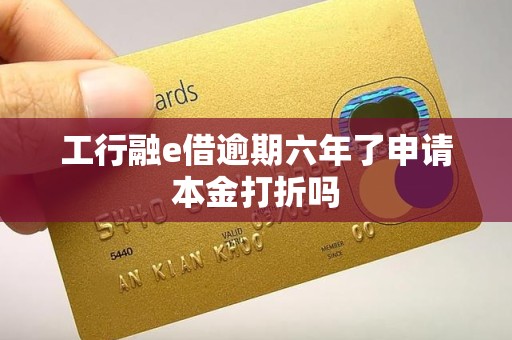 工行融e借逾期六年了申请本金打折吗