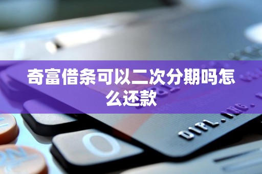 奇富借条可以二次分期吗怎么还款