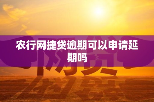 农行网捷贷逾期可以申请延期吗 农行网捷贷逾期可以申请延期吗