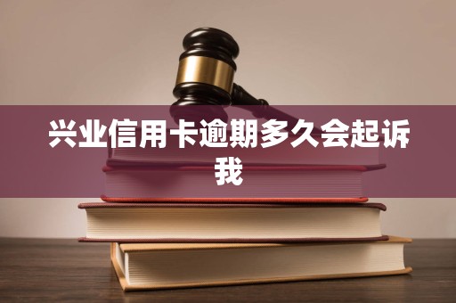 兴业信用卡逾期多久会起诉我 兴业信用卡逾期多久会起诉我