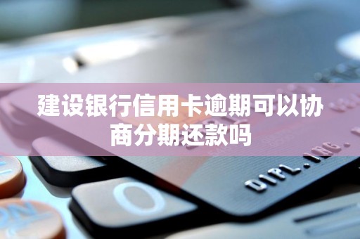 建设银行信用卡逾期可以协商分期还款吗 建设银行信用卡逾期可以协商分期还款吗