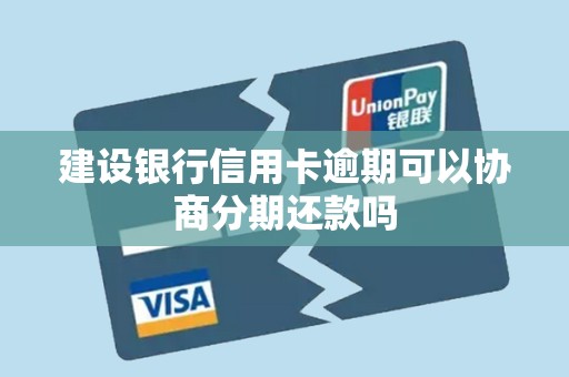 建设银行信用卡逾期可以协商分期还款吗 建设银行信用卡逾期可以协商分期还款吗