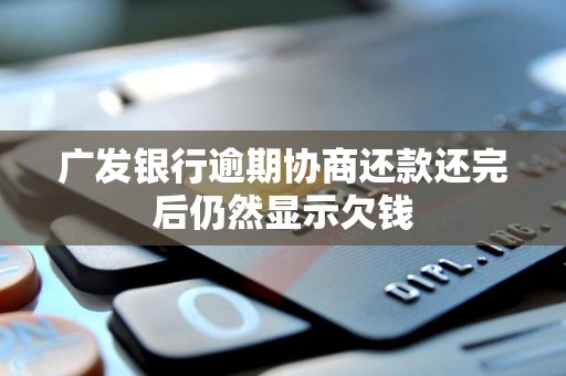 广发银行逾期协商还款还完后仍然显示欠钱