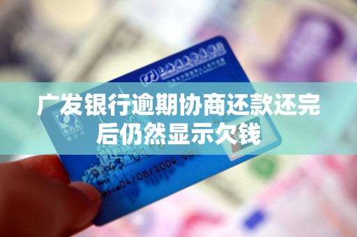 广发银行逾期协商还款还完后仍然显示欠钱