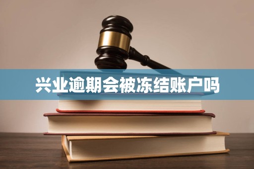 兴业逾期会被冻结账户吗 兴业逾期会被冻结账户吗