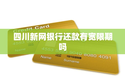 四川新网银行还款有宽限期吗 四川新网银行还款有宽限期吗