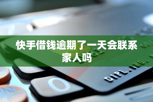 快手借钱逾期了一天会联系家人吗 快手借钱逾期了一天会联系家人吗