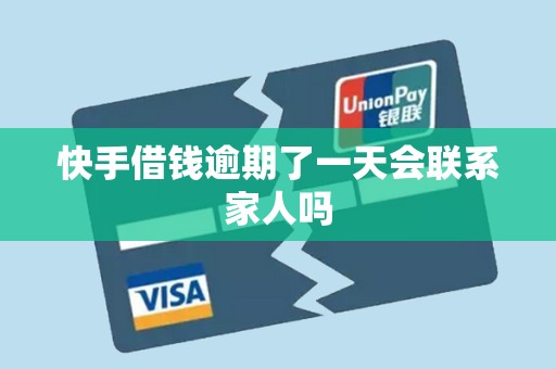 快手借钱逾期了一天会联系家人吗 快手借钱逾期了一天会联系家人吗