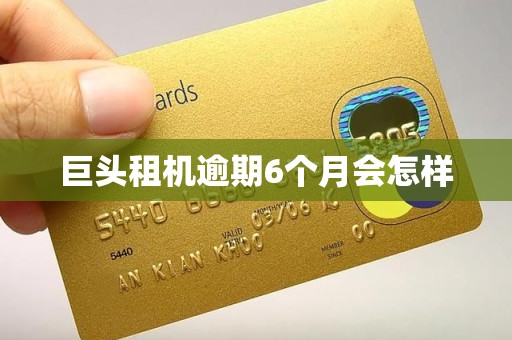 巨头租机逾期6个月会怎样